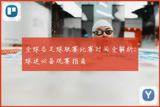全球各足球联赛比赛时间全解析:球迷必备观赛指南