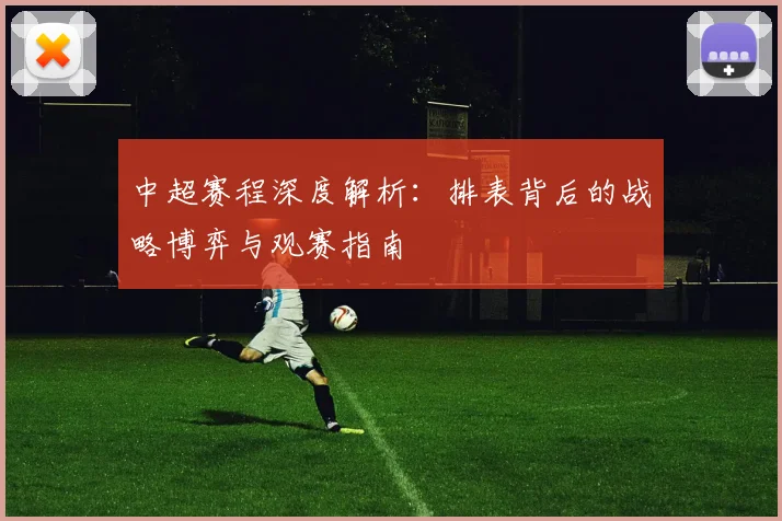 中超赛程深度解析：排表背后的战略博弈与观赛指南