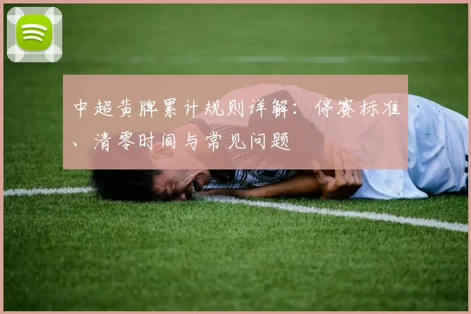 中超黄牌累计规则详解:停赛标准、清零时间与常见问题