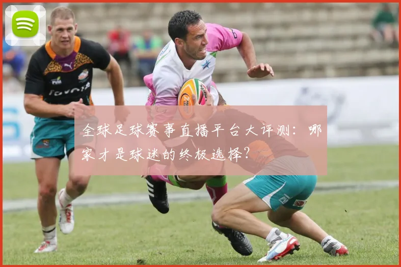 全球足球赛事直播平台大评测:哪家才是球迷的终极选择?