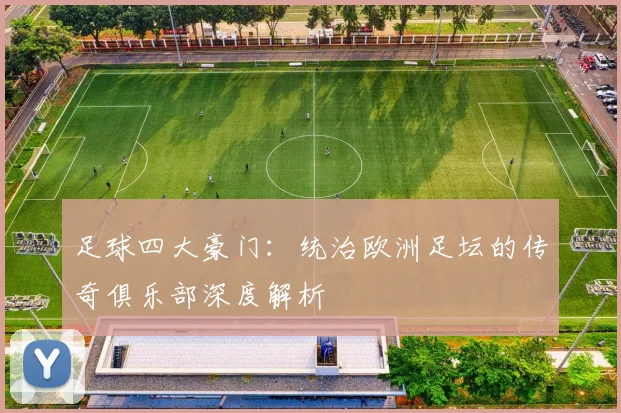 足球四大豪门：统治欧洲足坛的传奇俱乐部深度解析