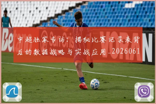 中超独家专访:揭秘比赛记录表背后的数据战略与实战应用_20260610190434
