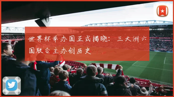 世界杯举办国正式揭晓:三大洲六国联合主办创历史