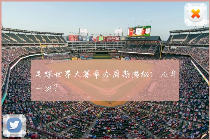 足球世界大赛举办周期揭秘：几年一次？