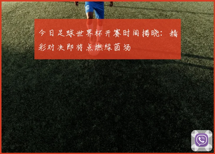 今日足球世界杯开赛时间揭晓:精彩对决即将点燃绿茵场