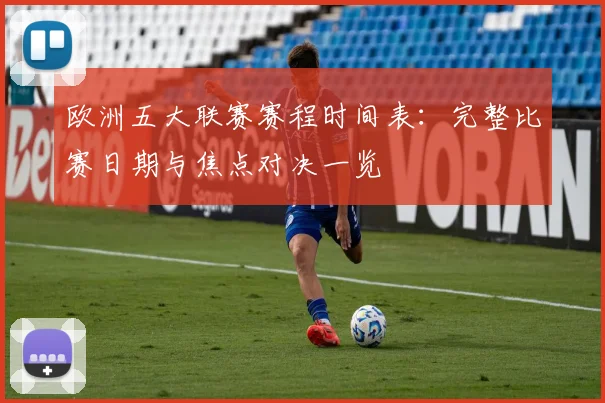 欧洲五大联赛赛程时间表:完整比赛日期与焦点对决一览