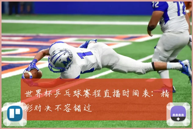 世界杯乒乓球赛程直播时间表：精彩对决不容错过