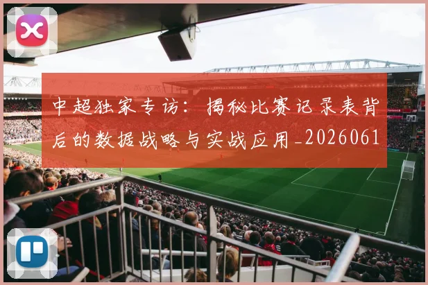 中超独家专访:揭秘比赛记录表背后的数据战略与实战应用_20260610190434