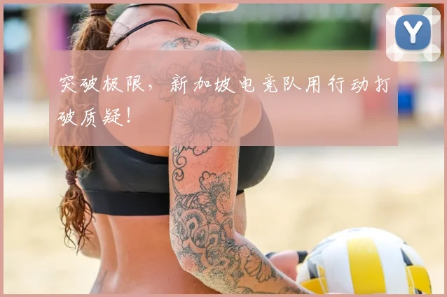 突破极限，新加坡电竞队用行动打破质疑！