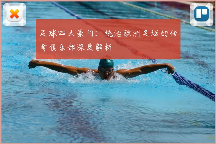 足球四大豪门:统治欧洲足坛的传奇俱乐部深度解析