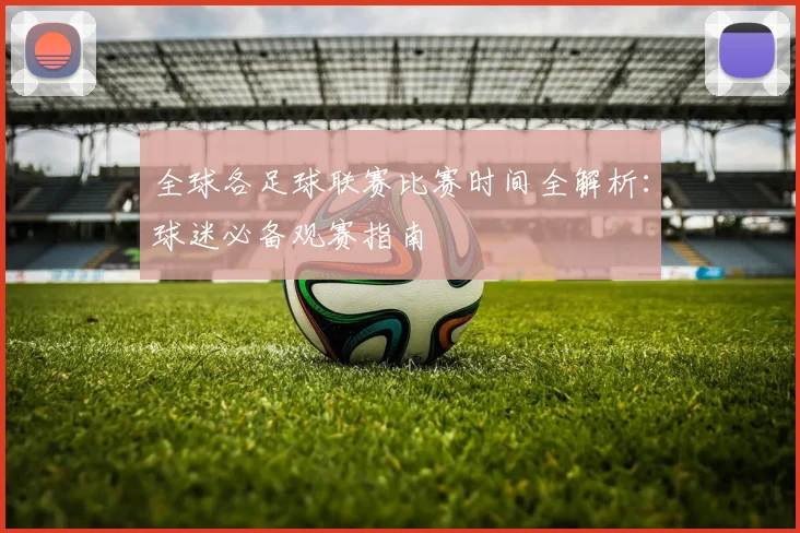 全球各足球联赛比赛时间全解析:球迷必备观赛指南
