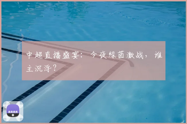 中超直播盛宴:今夜绿茵激战,谁主沉浮?