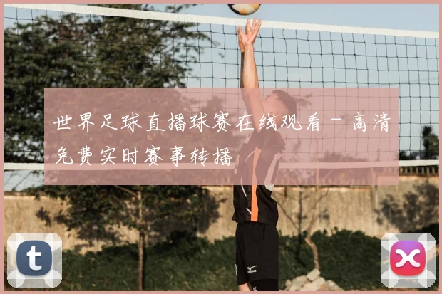 世界足球直播球赛在线观看 - 高清免费实时赛事转播