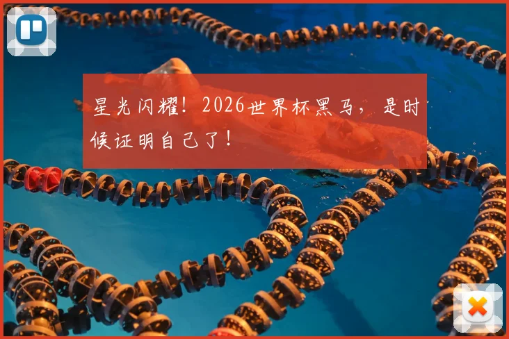 星光闪耀！2026世界杯黑马，是时候证明自己了！